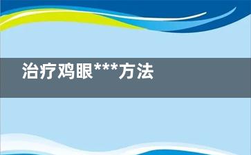 治疗鸡眼***方法 治鸡眼***快***的方法